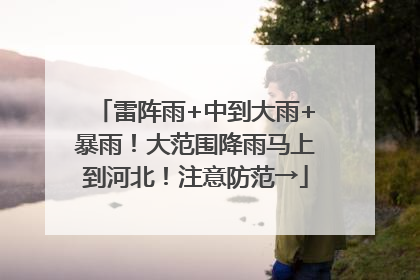 雷阵雨+中到大雨+暴雨！大范围降雨马上到河北！注意防范→