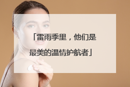 雷雨季里，他们是最美的温情护航者