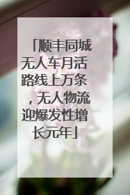 顺丰同城无人车月活路线上万条，无人物流迎爆发性增长元年