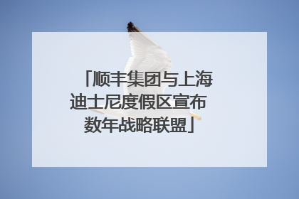 顺丰集团与上海迪士尼度假区宣布数年战略联盟