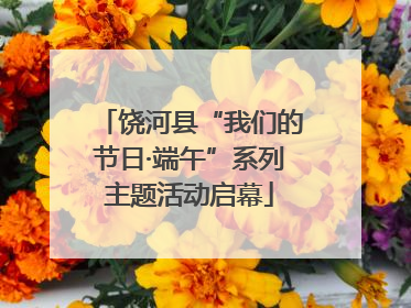 饶河县“我们的节日·端午”系列主题活动启幕
