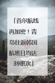 首尔航线再加密！青岛往返韩国航班日均达39班次
