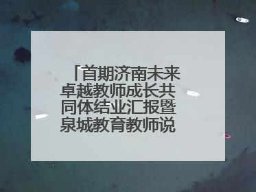首期济南未来卓越教师成长共同体结业汇报暨泉城教育教师说活动顺利举行