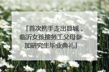 首次携手走出县城，临沂女孩接务工父母参加研究生毕业典礼
