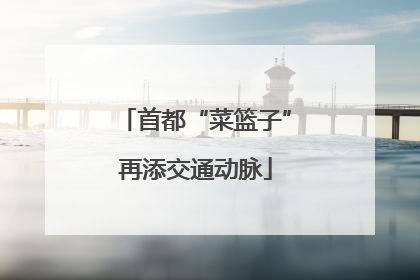 首都“菜篮子”再添交通动脉