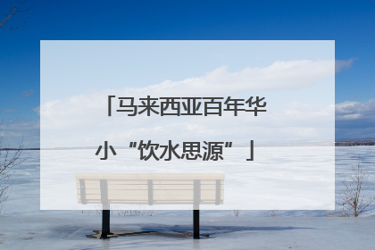 马来西亚百年华小“饮水思源”