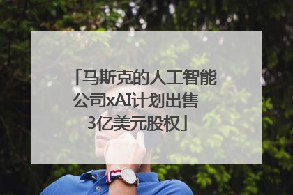 马斯克的人工智能公司xAI计划出售3亿美元股权