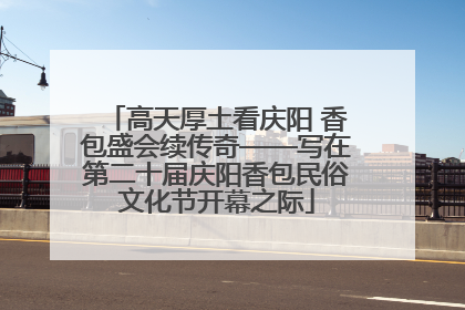 高天厚土看庆阳 香包盛会续传奇——写在第二十届庆阳香包民俗文化节开幕之际