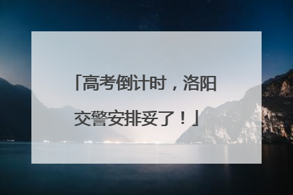 高考倒计时，洛阳交警安排妥了！
