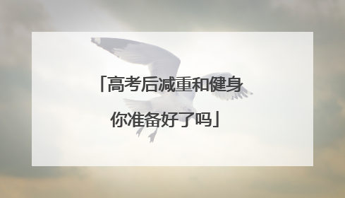 高考后减重和健身 你准备好了吗