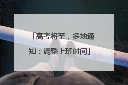 高考将至，多地通知：调整上班时间