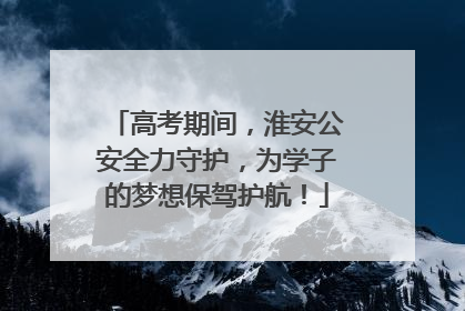高考期间，淮安公安全力守护，为学子的梦想保驾护航！