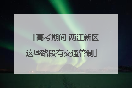 高考期间 两江新区这些路段有交通管制