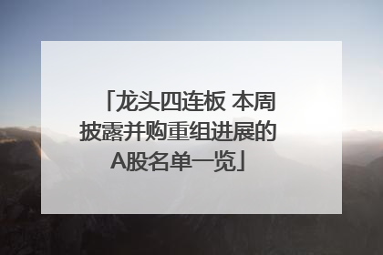龙头四连板 本周披露并购重组进展的A股名单一览