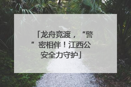 龙舟竞渡，“警”密相伴！江西公安全力守护