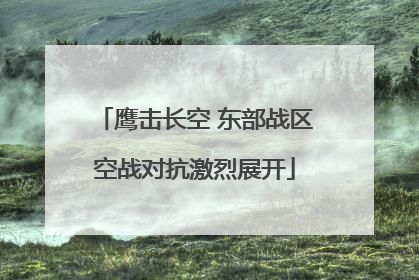鹰击长空 东部战区空战对抗激烈展开