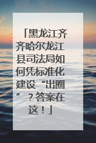 黑龙江齐齐哈尔龙江县司法局如何凭标准化建设“出圈”？答案在这！