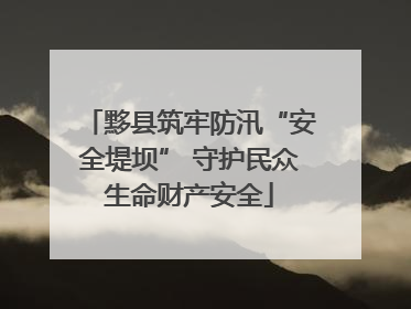 黟县筑牢防汛“安全堤坝” 守护民众生命财产安全