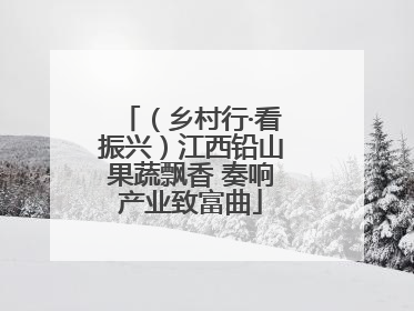 （乡村行·看振兴）江西铅山果蔬飘香 奏响产业致富曲