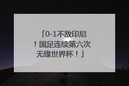 0-1不敌印尼！国足连续第六次无缘世界杯！