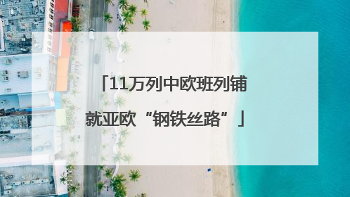 11万列中欧班列铺就亚欧“钢铁丝路”