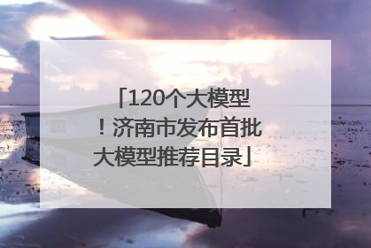 120个大模型！济南市发布首批大模型推荐目录