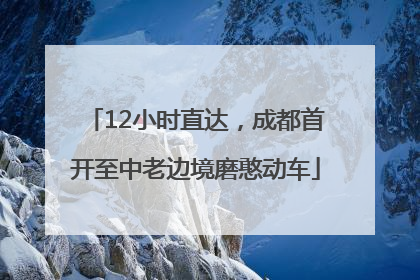 12小时直达，成都首开至中老边境磨憨动车