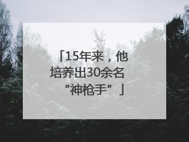 15年来，他培养出30余名“神枪手”