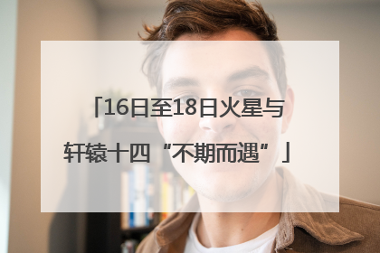 16日至18日火星与轩辕十四“不期而遇”