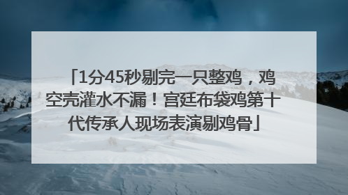 1分45秒剔完一只整鸡，鸡空壳灌水不漏！宫廷布袋鸡第十代传承人现场表演剔鸡骨