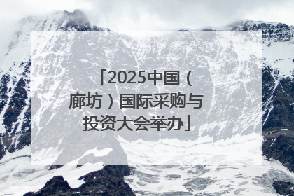 2025中国（廊坊）国际采购与投资大会举办