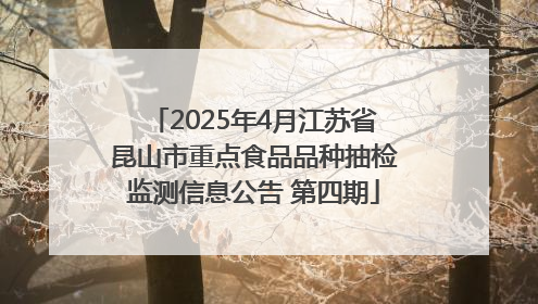 2025年4月江苏省昆山市重点食品品种抽检监测信息公告 第四期