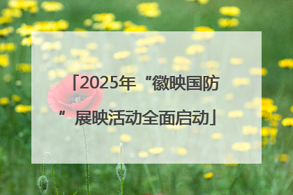 2025年“徽映国防”展映活动全面启动