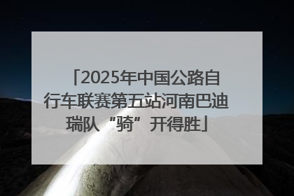2025年中国公路自行车联赛第五站河南巴迪瑞队“骑”开得胜