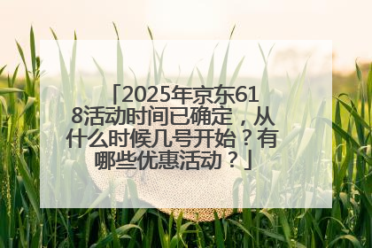 2025年京东618活动时间已确定，从什么时候几号开始？有哪些优惠活动？