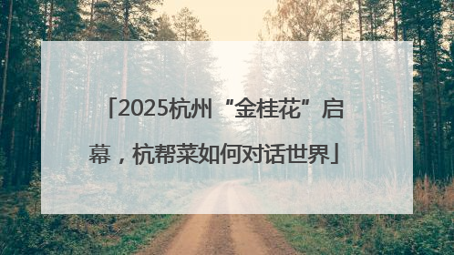 2025杭州“金桂花”启幕，杭帮菜如何对话世界