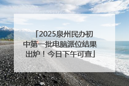 2025泉州民办初中第一批电脑派位结果出炉！今日下午可查