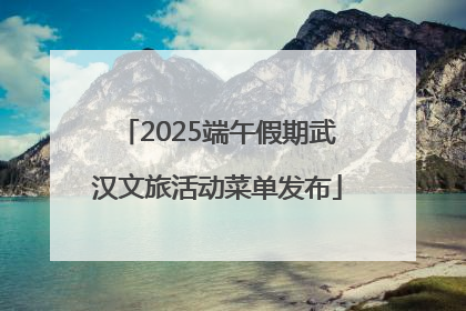 2025端午假期武汉文旅活动菜单发布