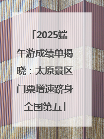 2025端午游成绩单揭晓：太原景区门票增速跻身全国第五