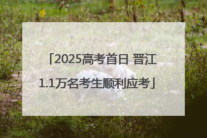 2025高考首日 晋江1.1万名考生顺利应考