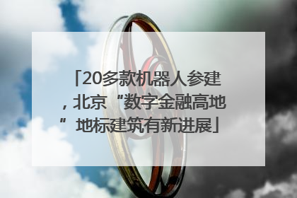 20多款机器人参建，北京“数字金融高地”地标建筑有新进展