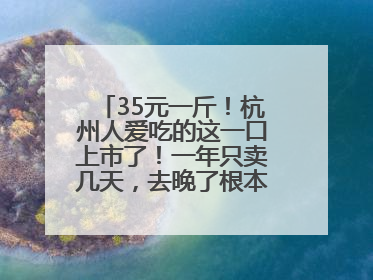 35元一斤！杭州人爱吃的这一口上市了！一年只卖几天，去晚了根本买不到……