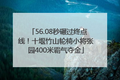 56.08秒碾过终点线！十堰竹山轮椅小将张园400米霸气夺金