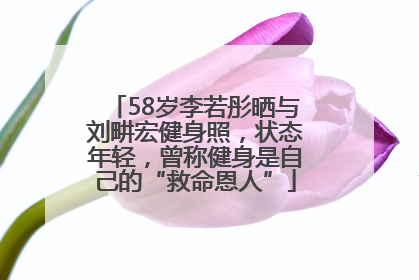 58岁李若彤晒与刘畊宏健身照，状态年轻，曾称健身是自己的“救命恩人”