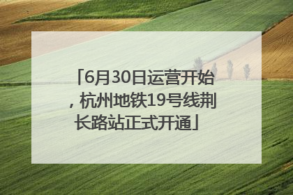 6月30日运营开始，杭州地铁19号线荆长路站正式开通