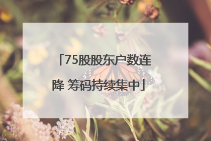 75股股东户数连降 筹码持续集中