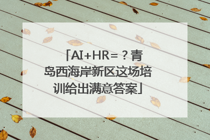 AI+HR=？青岛西海岸新区这场培训给出满意答案