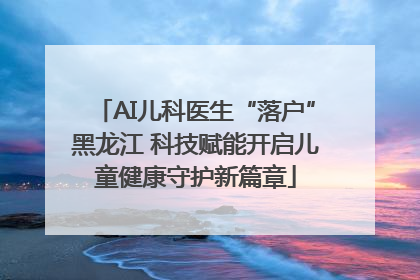 AI儿科医生“落户”黑龙江 科技赋能开启儿童健康守护新篇章