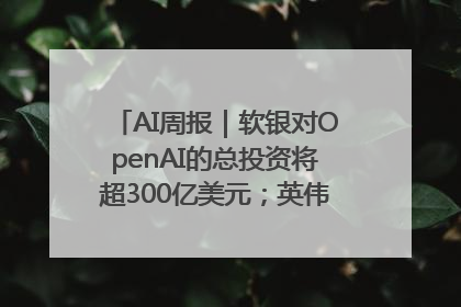 AI周报｜软银对OpenAI的总投资将超300亿美元；英伟达市值重回美股第一