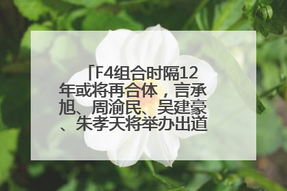 F4组合时隔12年或将再合体，言承旭、周渝民、吴建豪、朱孝天将举办出道25周年演唱会